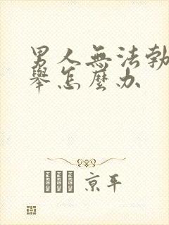 男人无法勃起不举怎么办