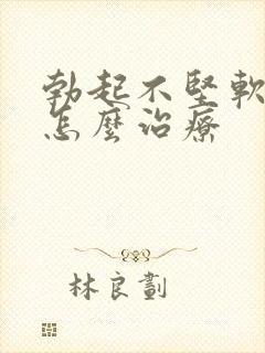 勃起不坚软的快怎么治疗