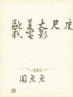 欧美大尺度激情戏电影