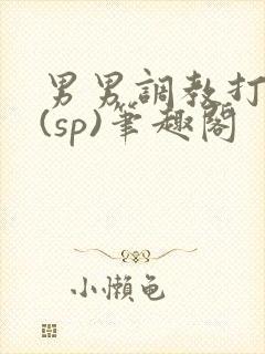 男男调教打屁股(sp)笔趣阁