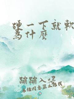 硬一下就软是因为什么