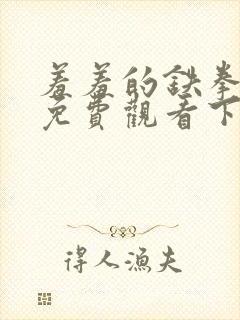 羞羞的铁拳漫画免费观看下拉