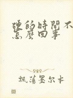 硬的时间不够长怎么回事