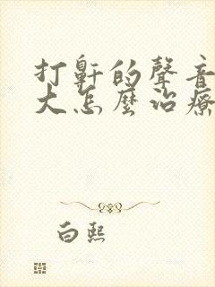 打鼾的声音特别大怎么治疗