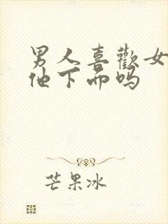 男人喜欢女人舔他下面吗