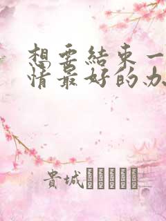 想要结束一段感情最好的办法