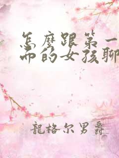 怎么跟第一次见面的女孩聊天