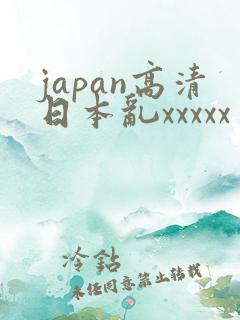 japan高清日本乱xxxxx
