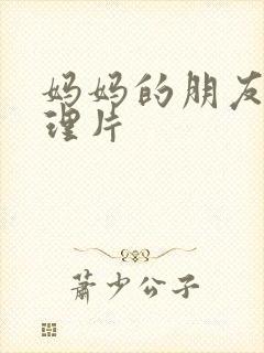 妈妈的朋友2轮理片