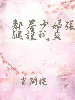 邻居少妇张开双腿让我爽