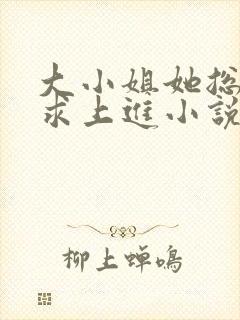 大小姐她总是不求上进小说全文免费阅读