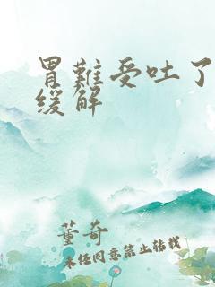 胃难受吐了怎么缓解