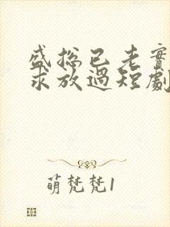 盛总已老实夫人求放过短剧免费观看全集