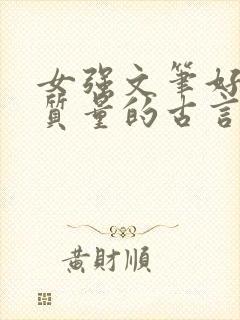 女强文笔好的高质量的古言小说完结