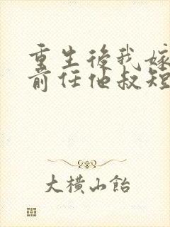 重生后我嫁给了前任他叔短剧