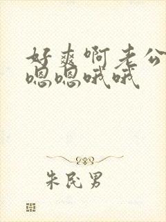 好爽啊老公啊嗯嗯嗯哦哦