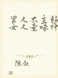 男人不主动联系女人意味什么