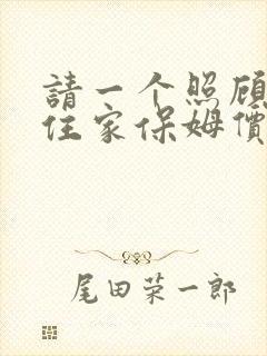 请一个照顾老人住家保姆价格