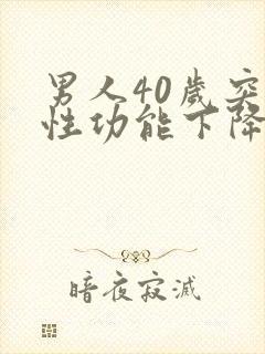 男人40岁突然性功能下降是什么原因