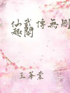 仙武传无删减笔趣阁