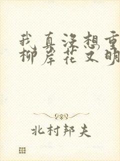 我真没想重生啊柳岸花又明阅读