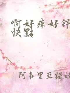 啊好痒好舒服啊快点