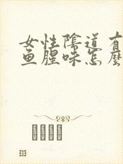 女性阴道有很大鱼腥味怎么回事