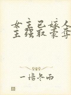 女主已嫁人,男主强取豪夺古言