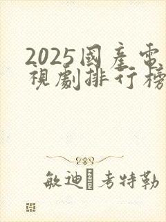 2025国产电视剧排行榜最新热播剧