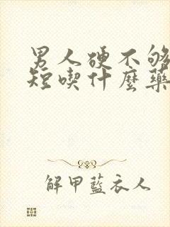 男人硬不够时间短吃什么药