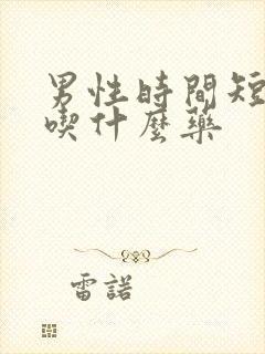 男性时间短可以吃什么药