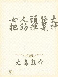 女人头发大把大把的掉是什么原因