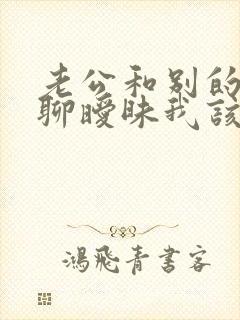 老公和别的女人聊暧昧我该怎么办