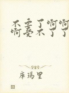 不要了啊啊啊啊啊受不了了嗯嗯嗯嗯嗯嗯好爽