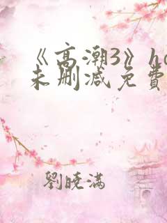 《高潮3》hd未删减免费观看