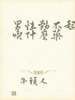 男性勃不起不硬吃什么药