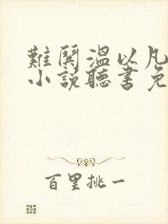 难哄温以凡桑延小说听书免费全集