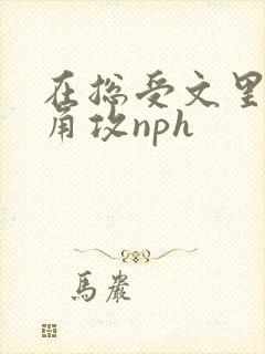 在总受文里抢主角攻nph