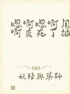 嗯啊嗯啊用力啊啊爽死了插进去