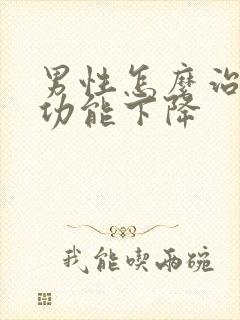 男性怎么治疗性功能下降