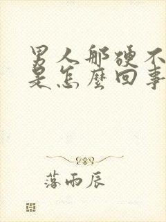 男人那硬不起来是怎么回事