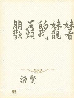 朋友的妹妹只喜欢烦我观看