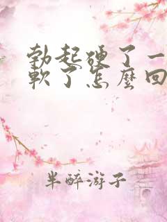 勃起硬了一会就软了怎么回事