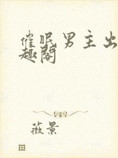 催眠男主出轨笔趣阁