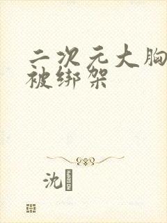 二次元大胸美女被绑架