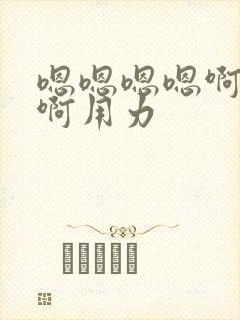 嗯嗯嗯嗯啊啊啊啊用力