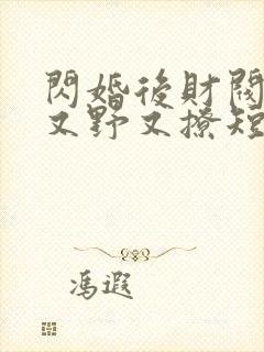 闪婚后财阀老公又野又撩短剧