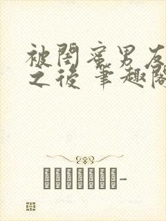 被闺蜜男友上错之后 笔趣阁最新章节内容