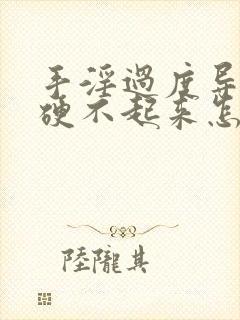 手淫过度导致的硬不起来怎么治疗