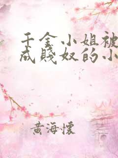 千金小姐被调教成贱奴的小说阅读